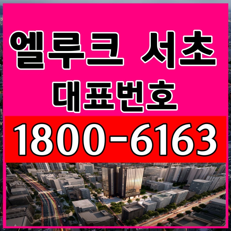 엘루크 서초 분양가, 모델하우스 위치~ / 서울시 서초구 하이엔드 오피스텔 분양
