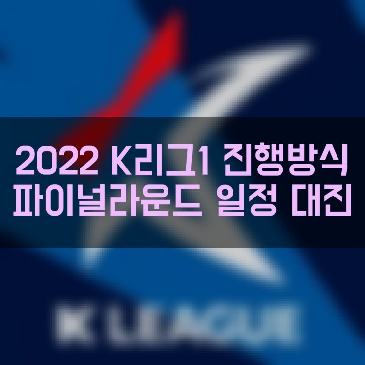 하나원큐 K리그1 2022 리그 진행방식 및 파이널라운드 일정 대진표 확인
