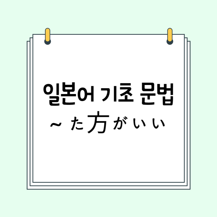  기초 일본어 문법 (JLPT N4/N5): ~た方がいい (~たほうがいい / ないほうがいい)