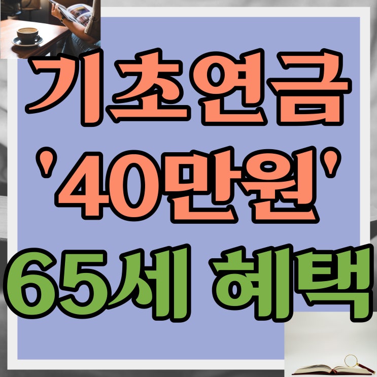  기초연금 만 65세 이상 모든 노인에게 '1인당 40만원' 이렇게 준다?! 새롭게 추가된 65세 이상 혜택 3가지!