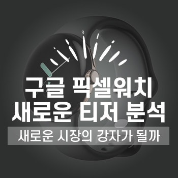 새로운 공식 티저 영상 속 구글 픽셀 워치(디자인,결합방식 등)로 예상해 보는 스마트 워치 대전의 향방