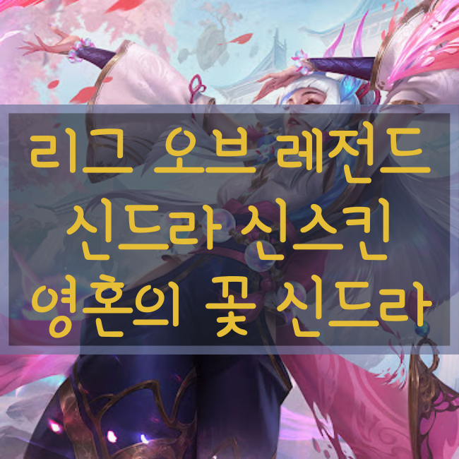  롤 신규스킨 : 영혼의 꽃 신드라