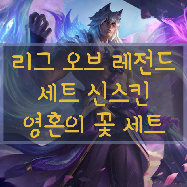 롤 신규스킨 : 영혼의 꽃 세트