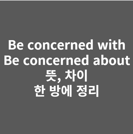  be concerned about, be concerned with 차이 쉽게 비교