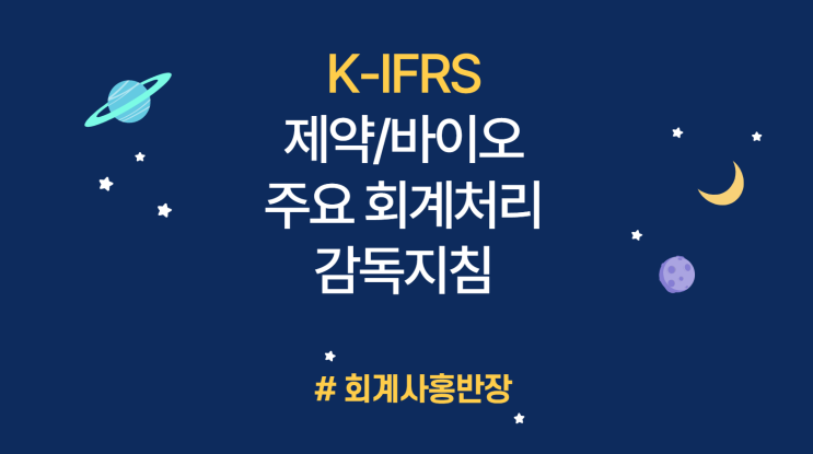 [K-IFRS] 제약/바이오 산업의 주요 회계처리에 대한 감독지침 안내 (임상 1상 개시 승인전 개발비 자산화 가능 여부, 라이선스 아웃 관련 수익 인식, 무형자산 매각손익 표시)