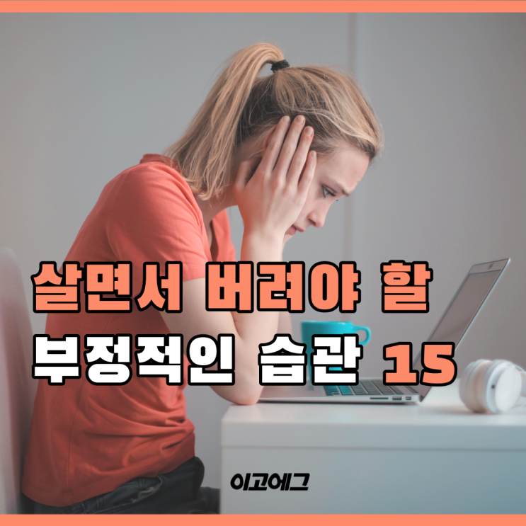  EGOEGG | 이고에그 | 살면서 버려야 할 부정적인 습관 15