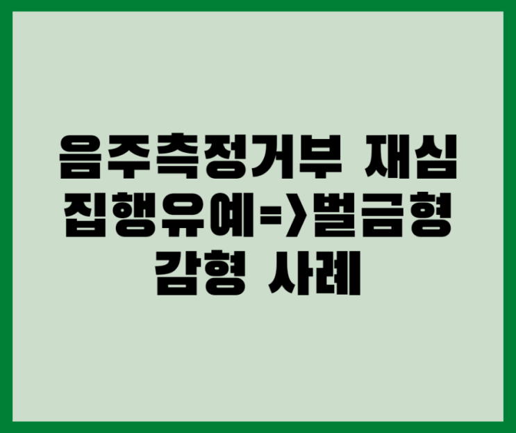  음주측정거부 재심재판 집행유예에서 벌금형으로  감형받은 사례입니다
