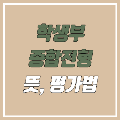  학생부종합전형이란? 뜻, 평가 방법 (학생 평가 시스템·학생 평가 표준안)