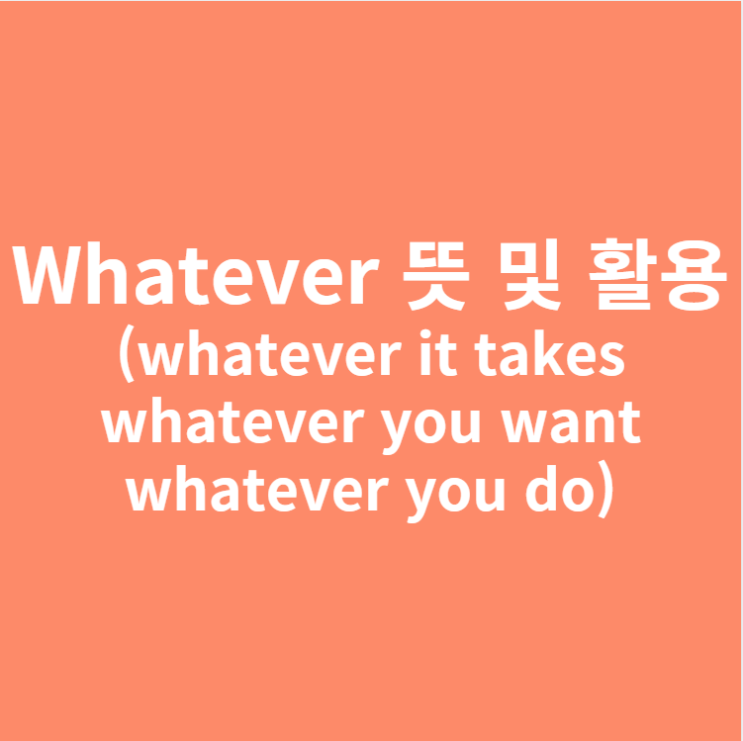 whatever 뜻 및 활용 (whatever it takes,whatever you want)
