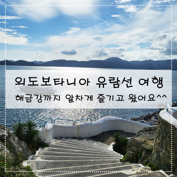 외도보타니아 유람선 여행 해금강까지 알차게 즐기고 왔어요^^