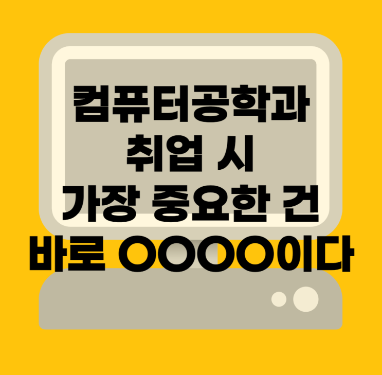 컴퓨터공학과 취업 시 꼭 필요한 건 바로 OOOO이다