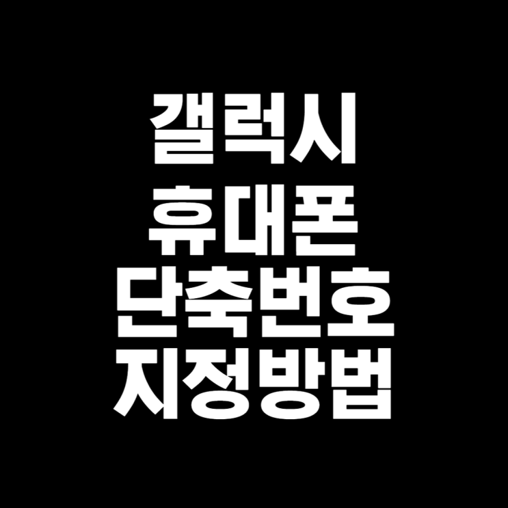  대전 갤럭시 휴대폰 단축번호 설정 방법 알아보기