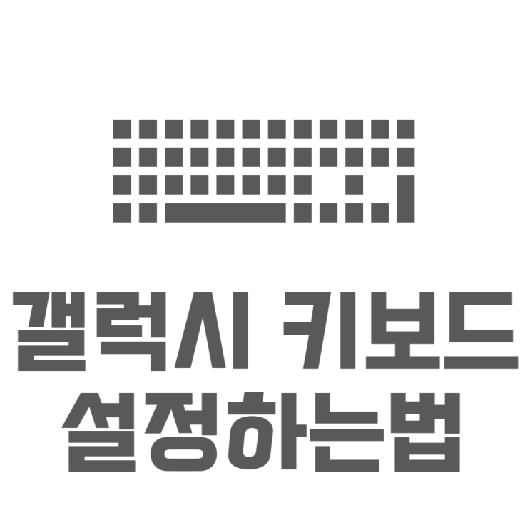 갤럭시 키보드 설정 자동완성 천지인 쿼티 바꾸기 갤럭시 키보드 설정 자동완성 천지인 쿼티 바꾸기