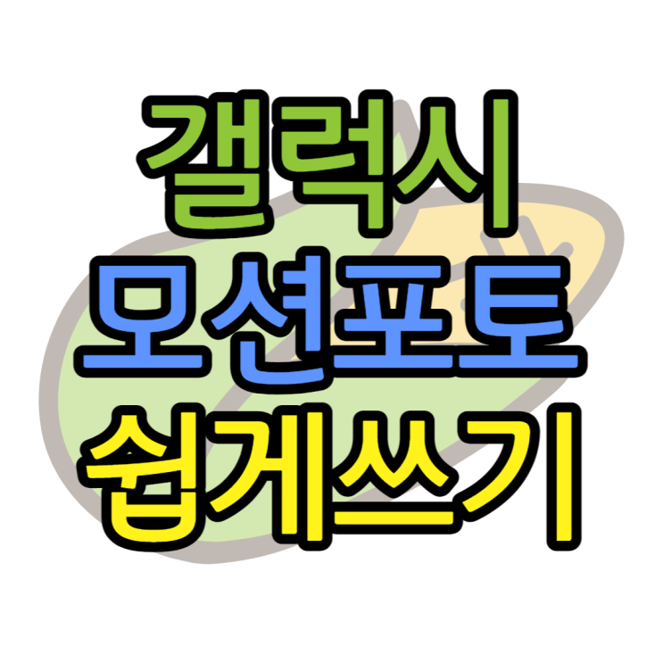 갤럭시 모션포토 움짤 GIF 쉽게 만들어보기 갤럭시 모션포토 움짤 GIF 쉽게 만들어보기