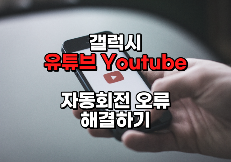  갤럭시폰 유튜브 자동회전 오류 해결하기 Youtube 오류
