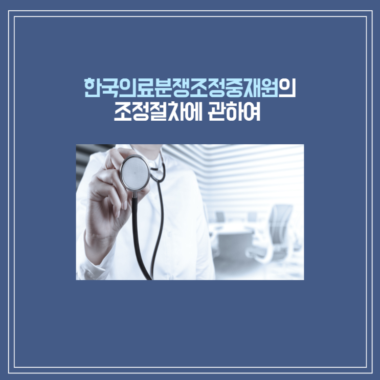  [부산/울산/경남 의료전문변호사] 한국의료분쟁조정중재원의 조정절차에 관하여