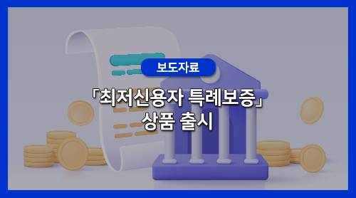 제도권 금융이용이 어려운 신용점수 하위10%의 최저신용자를 위한 「최저신용자 특례보증」 ....