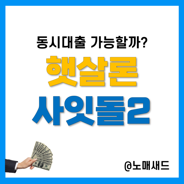 정부지원서민대출 햇살론 사잇돌2 동시대출 가능? 자격요건 및 한도 정부지원서민대출 햇살론 사잇돌2 동시대출 가능? 자격요건 및 한도