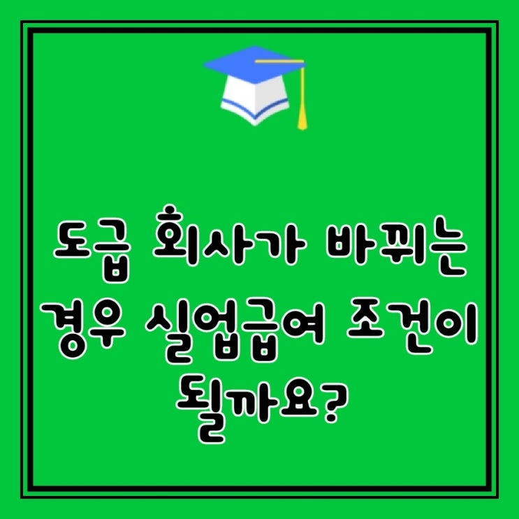  Q&A)  도급 회사 계약직으로 근무 중입니다. 도급 회사가 바뀌는 경우 실업급여 조건이 될까요?