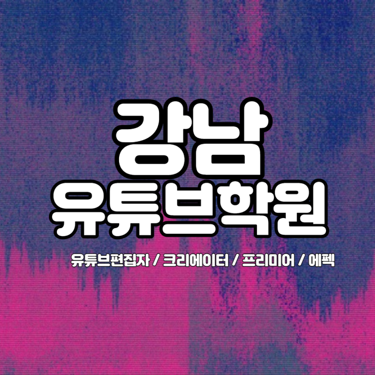   강남유튜브학원 : 유튜브편집자 / 크리에이터 / 프리미어 /에펙