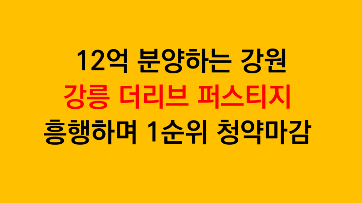  12억 분양에도 일반공급 1순위 마감한 강릉 더리브 퍼스티지 아파트 입지, 경쟁률 분석