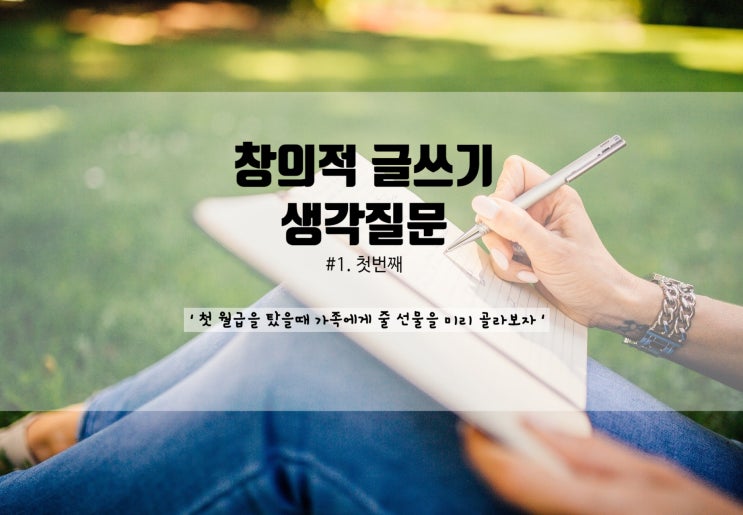  창의적 글쓰기 생각질문 - 글쓰기 첫번째 "첫 월급을 탔을 때 가족에게 줄 선물을 미리 골라보자"