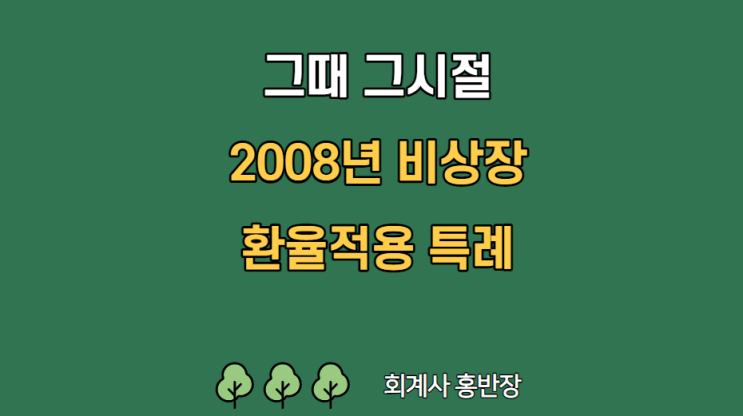 [그때 그시절] 2008년 리먼사태로 인한 환율 급등으로 기말 환율 대신 특정일자 환율(2008년 6월 30일)을 적용할 수 있었던 비상장 중소기업 환율적용 특례