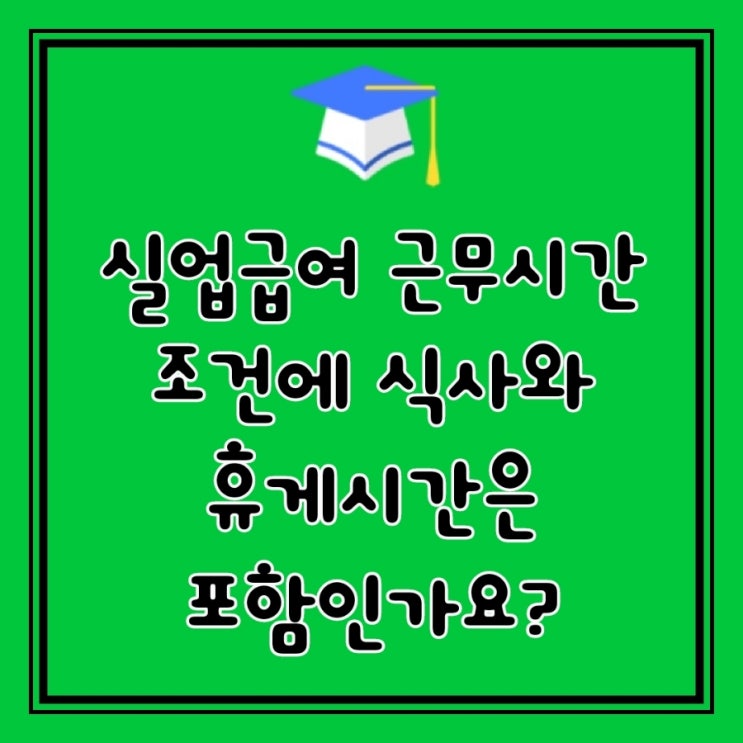  Q&A)   실업급여 근무시간 조건에 식사와 휴게시간은 포함인가요?