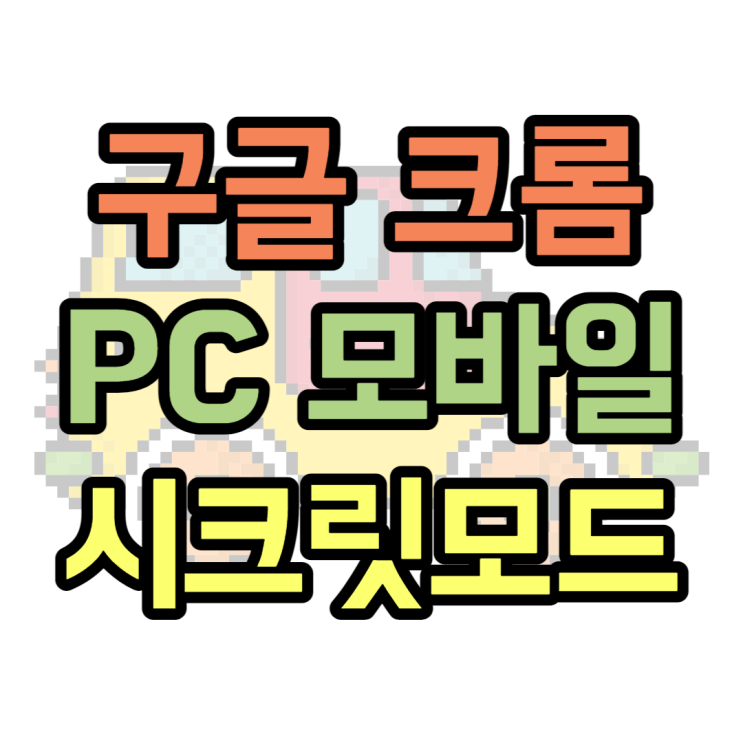 크롬 시크릿모드 PC, 모바일 설정하는 방법 크롬 시크릿모드 PC, 모바일 설정하는 방법