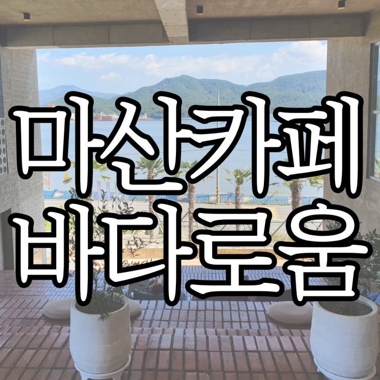  마산 진전면 오션 뷰 카페 바다로움(BADAROUM)(with 카이막)
