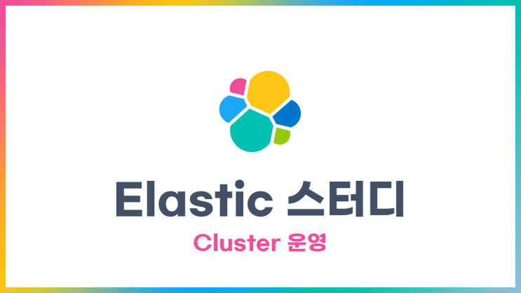 [Elastic] 스터디 - 클러스터(Cluster) 운영