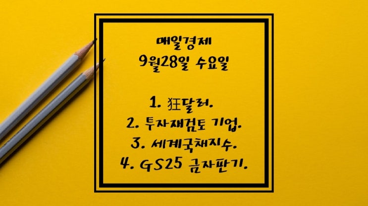  9월28일-狂달러, 투자 재검토 나선 기업들. 1인당 국민총소득 8.1% 추락. 세계국채지수 WGBI. 내년 외평채 30억달러. 상하이發 해상운임 2년來최저. GS25 금자판기.