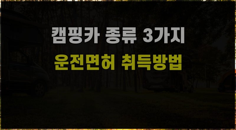 캠핑카 종류 3가지 및 운전면허 취득방법