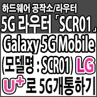  5G 라우터 『Galaxy 5G Mobile(모델명 : SCR01)』 국내 통신사 LG U+(유플러스)로 5G 개통하기