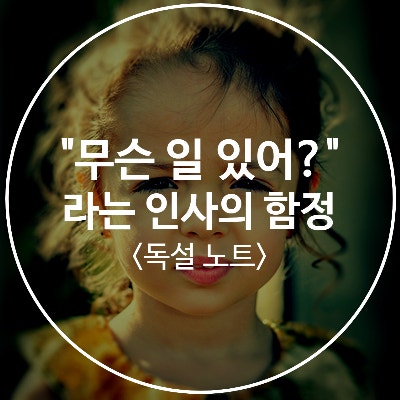 "무슨 안 좋은 일 있어?"라는 인사의 함정