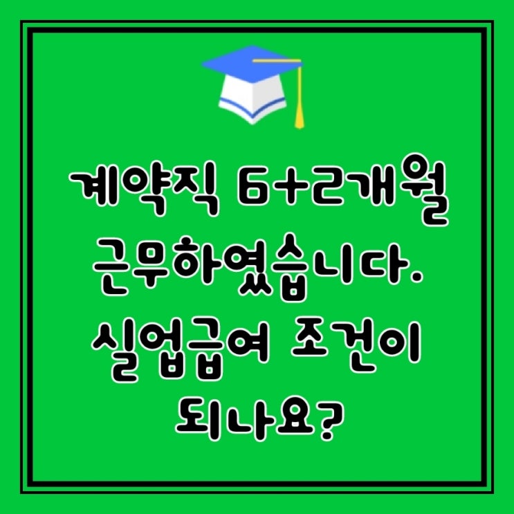  Q&A)  계약직 6개월이 직후 계약 2개월 근무를 하였습니다 계약 종료를 하여도 실업급여 조건이 되나요?