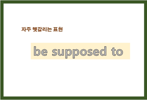  be supposed to 뜻, 더 이상 헷갈리지 말아요