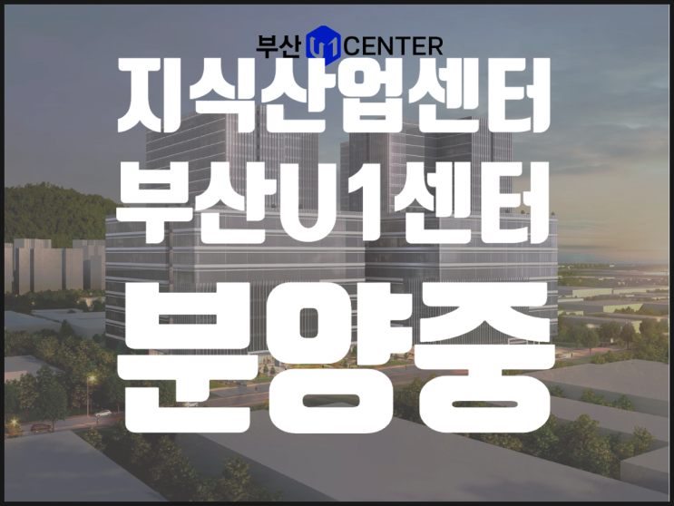  부산 지식산업센터 U1센터 분양소식, 부산 초대형 지식산업센터 U1분양가, 부산 아파트형공장분양, 장림 신평동 u1센터분양
