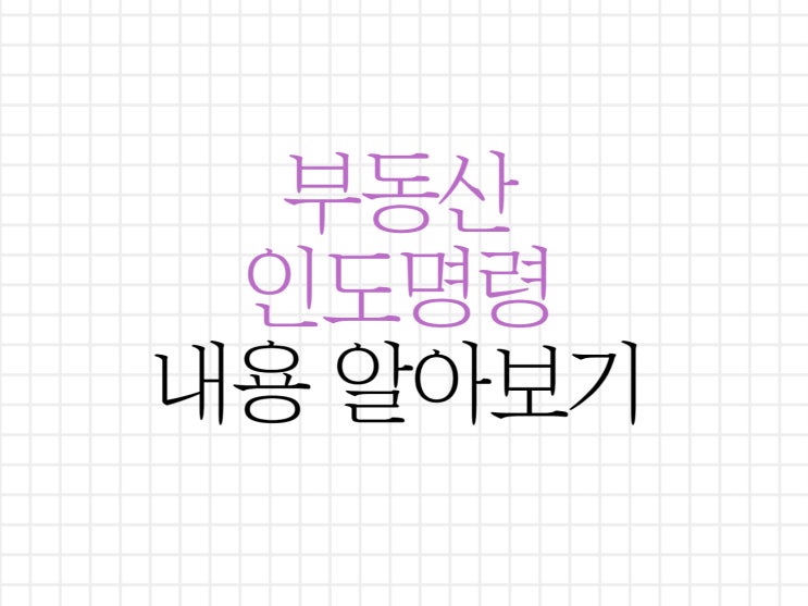 부동산 인도명령 내용에 대해서 알아보기! 부동산 인도명령 내용에 대해서 알아보기!