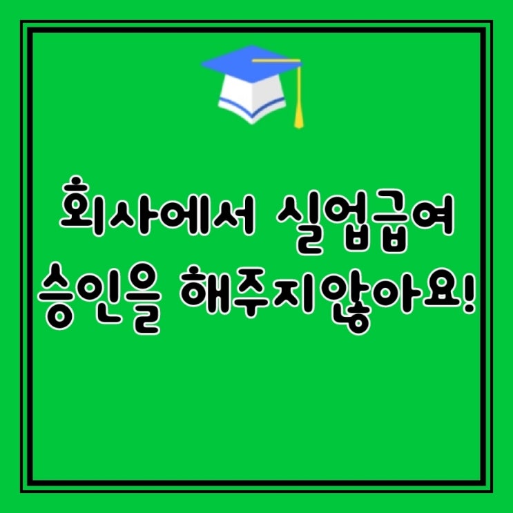  Q&A)  실업급여 신청 조건이 됩니다. 회사에서 승인을 해주지 않으면 어떻게 해야 되나요?