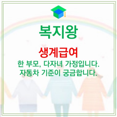  Q&A) 생계급여 : 한 부모, 다자녀 가정의 자동차 기준이 궁금합니다.