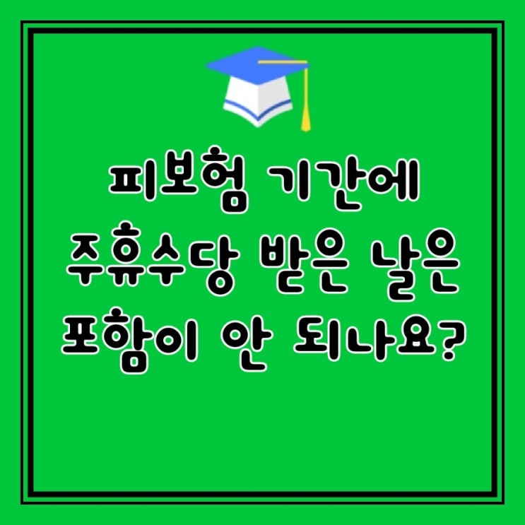  Q&A)  실업급여 조건인 피보험 기간에 주휴수당 받은 날은 포함이 안 되나요?