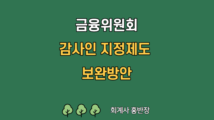 [금융위원회] 2022년 9월 28일 금융위원회 의결 : 감사인 지정제도 보완방안 시행 확정 (감사인 군 분류 요건 조정, 비상장사 우선 배정 관련 일반 회계법인 요건 조정 등)