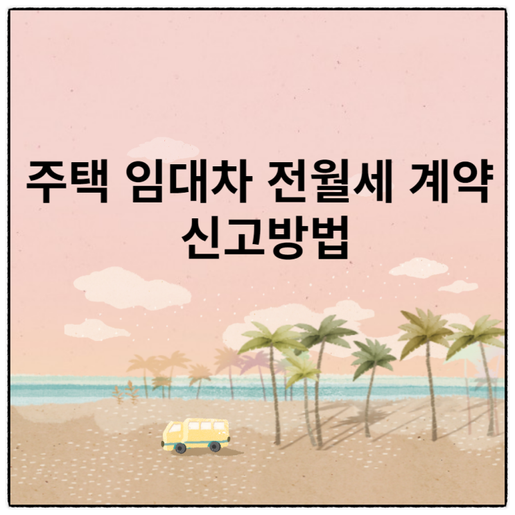  주택 임대차 전월세 계약 신고 방법
