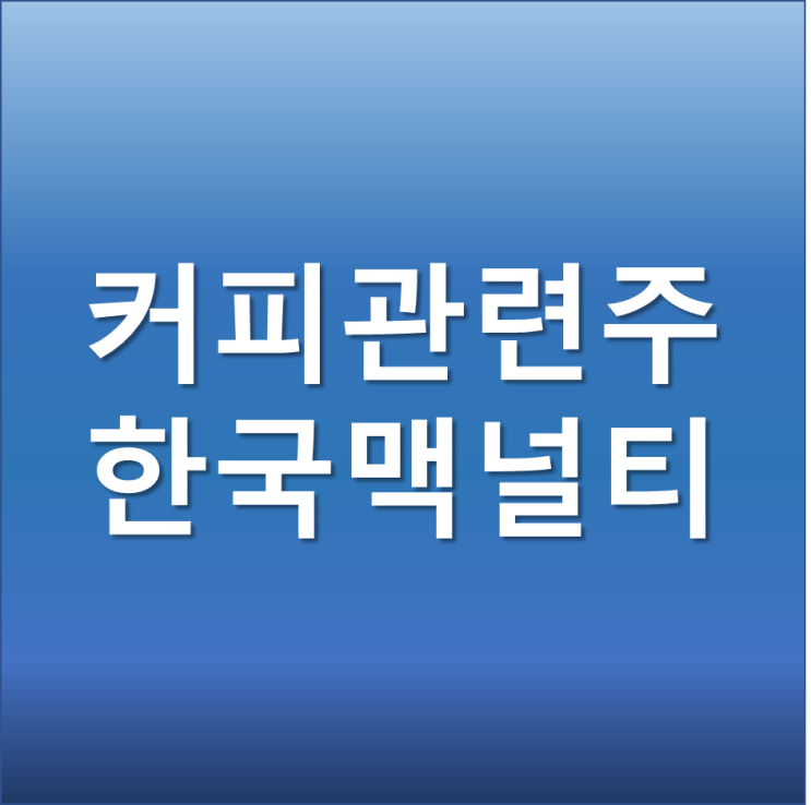 커피 관련주 한국맥널티 주가 전망 _ 커피 원두가격 폭등 아메리카노 가격 들썩