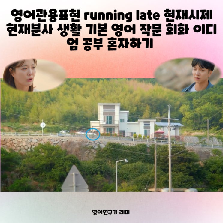 영어관용표현 running late 현재시제 현재분사 생활 기본 영어 작문 회화 이디엄 공부 혼자하기