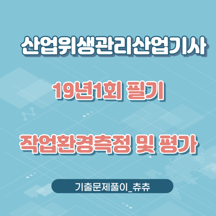 산업위생관리산업기사 필기 19년1회 작업환경측정및평가 기출문제풀이 산업위생관리산업기사 필기 19년1회 작업환경측정및평가 기출문제풀이