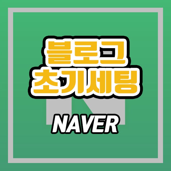  블로그 초기 세팅 하는 법 (ft. 네이버 블로그 세팅)