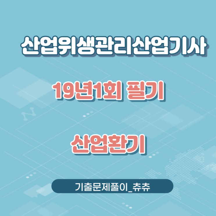 산업위생관리산업기사 필기 19년1회 산업환기 기출문제풀이 산업위생관리산업기사 필기 19년1회 산업환기 기출문제풀이