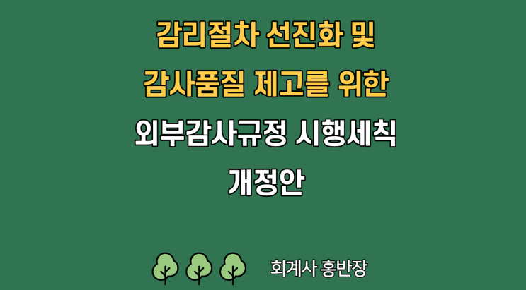 [금융감독원] 회계 감리절차 선진화 및 감사품질 제고 등을 위한「외부감사규정 시행세칙」 개정안 시행 (감리조사기한 명문화, 감사인 품질관리 평가방식 등)_22.9.29 시행